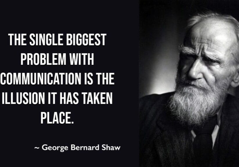 The single biggest problem with communication is the illusion it has taken place. - George Bernard Shaw